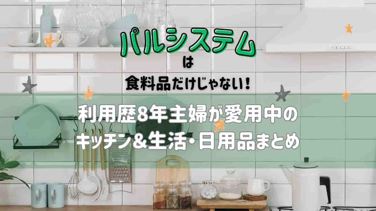 【パルシステム】食料品だけじゃない！愛用中のキッチン＆生活・日用品まとめ